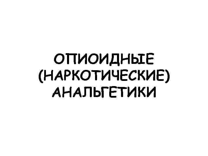 ОПИОИДНЫЕ (НАРКОТИЧЕСКИЕ) АНАЛЬГЕТИКИ 