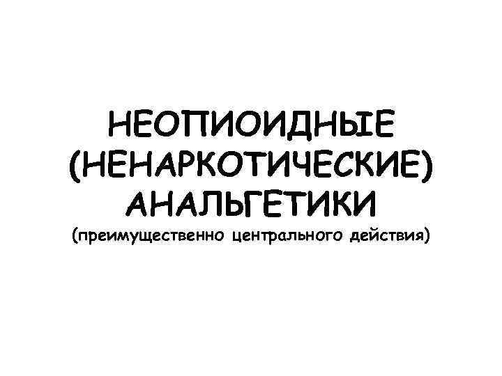 НЕОПИОИДНЫЕ (НЕНАРКОТИЧЕСКИЕ) АНАЛЬГЕТИКИ (преимущественно центрального действия) 