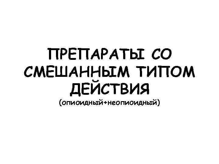 ПРЕПАРАТЫ СО СМЕШАННЫМ ТИПОМ ДЕЙСТВИЯ (опиоидный+неопиоидный) 