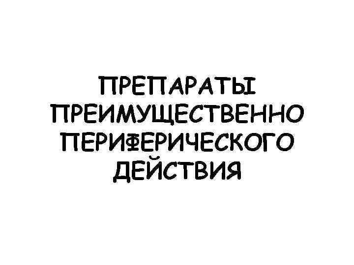 ПРЕПАРАТЫ ПРЕИМУЩЕСТВЕННО ПЕРИФЕРИЧЕСКОГО ДЕЙСТВИЯ 