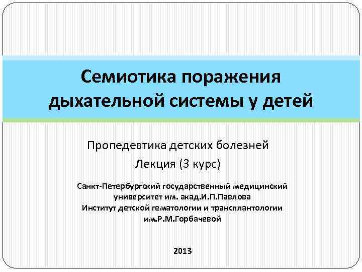 Семиотика поражения дыхательной системы у детей Пропедевтика детских болезней Лекция (3 курс) Санкт-Петербургский государственный