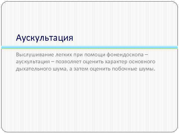 Аускультация Выслушивание легких при помощи фонендоскопа – аускультация – позволяет оценить характер основного дыхательного