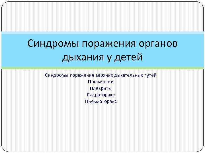 Синдромы поражения органов дыхания у детей Синдромы поражения верхних дыхательных путей Пневмонии Плевриты Гидроторакс