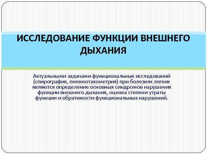 ИССЛЕДОВАНИЕ ФУНКЦИИ ВНЕШНЕГО ДЫХАНИЯ Актуальными задачами функциональных исследований (спирография, пневмотахометрия) при болезнях легких являются
