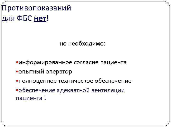 Противопоказаний для ФБС нет! но необходимо: §информированное согласие пациента §опытный оператор §полноценное техническое обеспечение