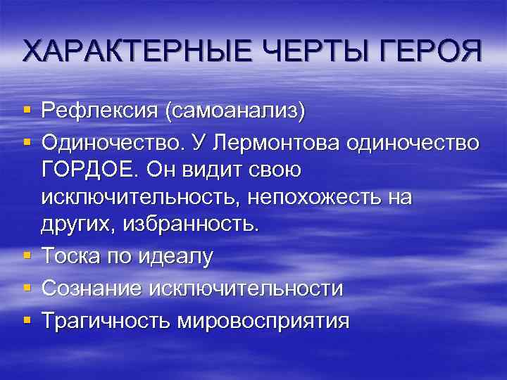 ХАРАКТЕРНЫЕ ЧЕРТЫ ГЕРОЯ § Рефлексия (самоанализ) § Одиночество. У Лермонтова одиночество ГОРДОЕ. Он видит