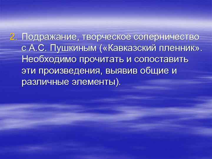 2. Подражание, творческое соперничество с А. С. Пушкиным ( «Кавказский пленник» . Необходимо прочитать