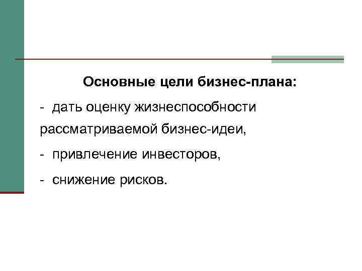 Основные цели бизнес-плана: - дать оценку жизнеспособности рассматриваемой бизнес-идеи, - привлечение инвесторов, - снижение
