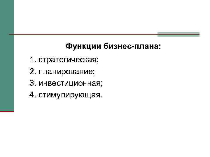 Функции бизнес-плана: 1. стратегическая; 2. планирование; 3. инвестиционная; 4. стимулирующая. 