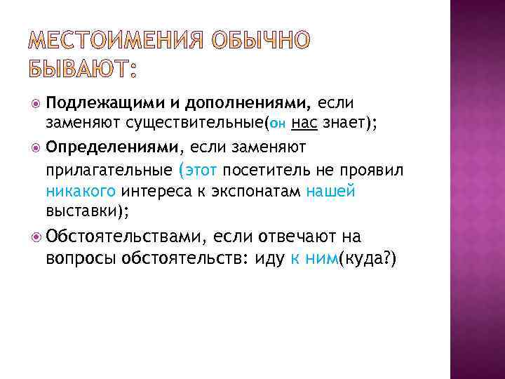 Подлежащими и дополнениями, если заменяют существительные(он нас знает); Определениями, если заменяют прилагательные (этот посетитель