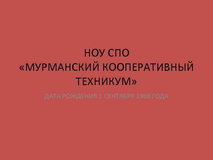 НОУ СПО «МУРМАНСКИЙ КООПЕРАТИВНЫЙ ТЕХНИКУМ» ДАТА РОЖДЕНИЯ 1 СЕНТЯБРЯ 1966 ГОДА 