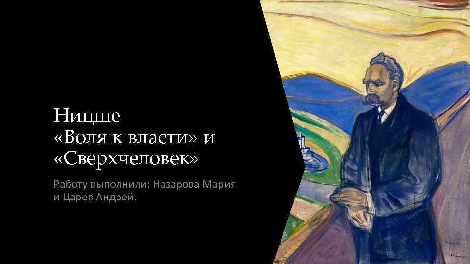 Ницше «Воля к власти» и «Сверхчеловек» Работу выполнили: Назарова Мария и Царев Андрей. 