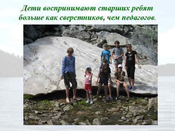 Дети воспринимают старших ребят больше как сверстников, чем педагогов. 