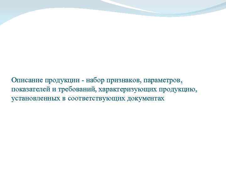 Описание продукции - набор признаков, параметров, показателей и требований, характеризующих продукцию, установленных в соответствующих