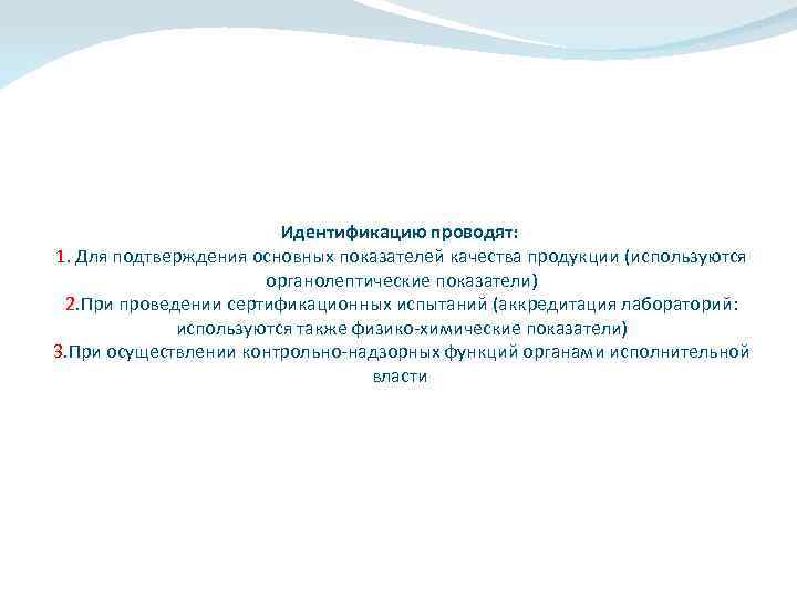 Идентификацию проводят: 1. Для подтверждения основных показателей качества продукции (используются органолептические показатели) 2. При