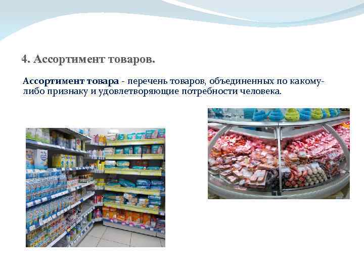 4. Ассортимент товаров. Ассортимент товара - перечень товаров, объединенных по какомулибо признаку и удовлетворяющие