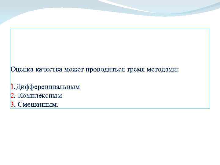 Оценка качества может проводиться тремя методами: 1. Дифференциальным 2. Комплексным 3. Смешанным. 