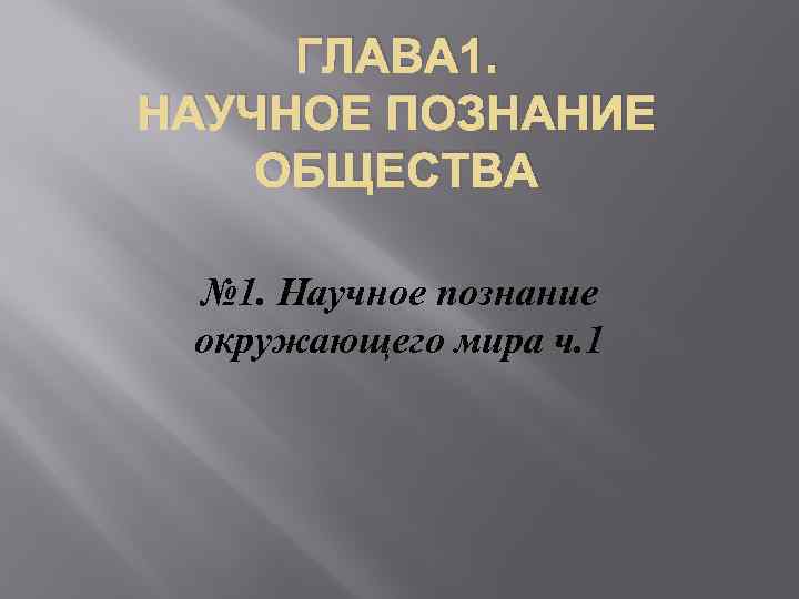 ГЛАВА 1. НАУЧНОЕ ПОЗНАНИЕ ОБЩЕСТВА № 1. Научное познание окружающего мира ч. 1 