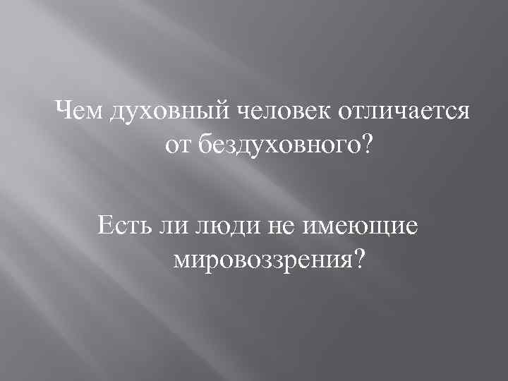 Чем духовный человек отличается от бездуховного? Есть ли люди не имеющие мировоззрения? 
