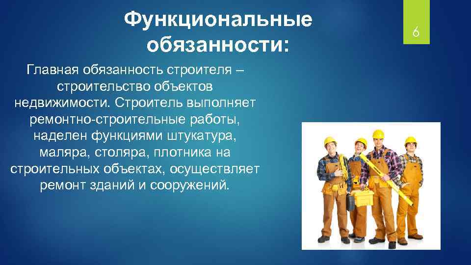 Функциональные обязанности: Главная обязанность строителя – строительство объектов недвижимости. Строитель выполняет ремонтно-строительные работы, наделен