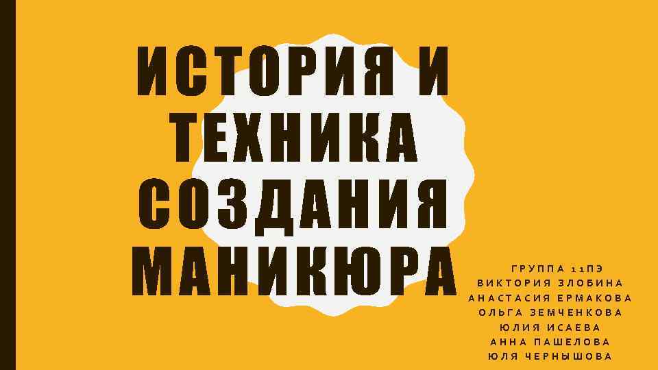 ИСТОРИЯ И ТЕХНИКА СОЗДАНИЯ МАНИКЮРА ГРУППА 11 ПЭ ВИКТОРИЯ ЗЛОБИНА АНАСТАСИЯ ЕРМАКОВА ОЛЬГА ЗЕМЧЕНКОВА