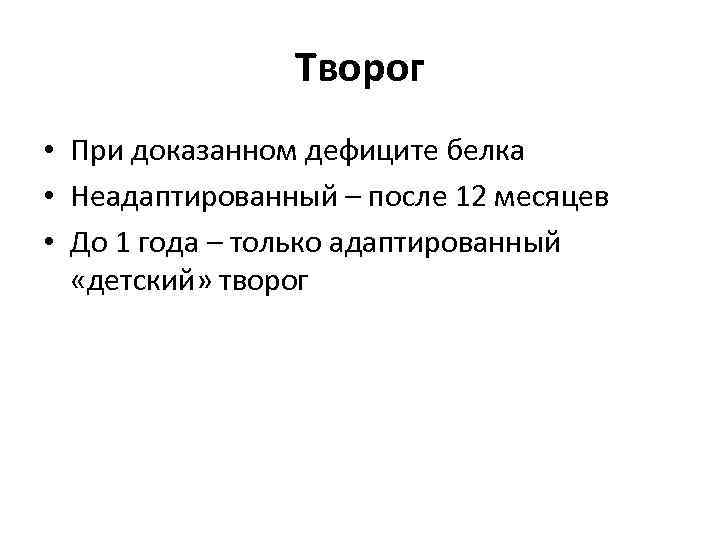 Творог • При доказанном дефиците белка • Неадаптированный – после 12 месяцев • До