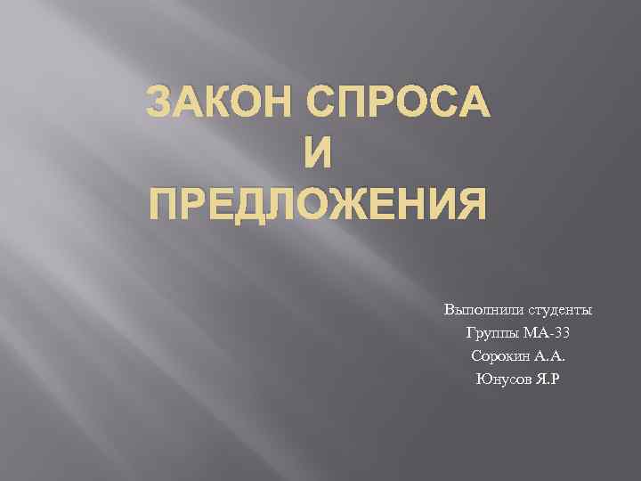 ЗАКОН СПРОСА И ПРЕДЛОЖЕНИЯ Выполнили студенты Группы МА-33 Сорокин А. А. Юнусов Я. Р