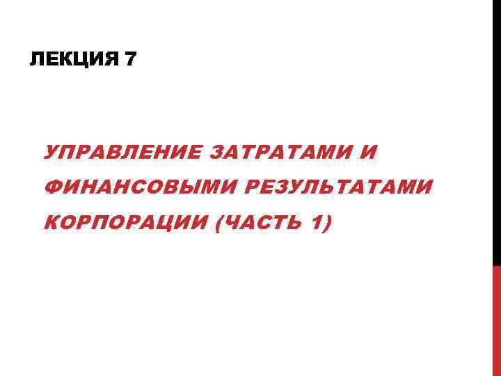 ЛЕКЦИЯ 7 УПРАВЛЕНИЕ ЗАТРАТАМИ И ФИНАНСОВЫМИ РЕЗУЛЬТАТАМИ КОРПОРАЦИИ (ЧАСТЬ 1) 