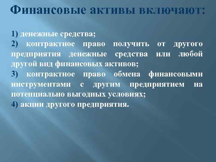 Финансовые активы включают: 1) денежные средства; 2) контрактное право получить от другого предприятия денежные