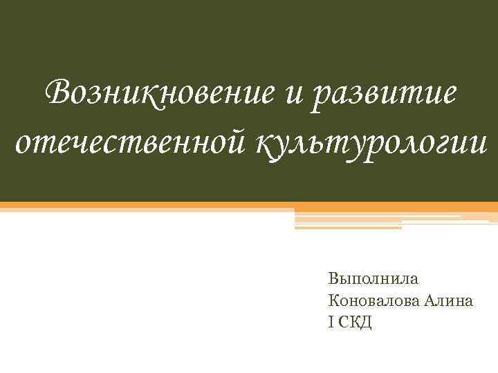 Возникновение и развитие отечественной культурологии Выполнила Коновалова Алина I СКД 