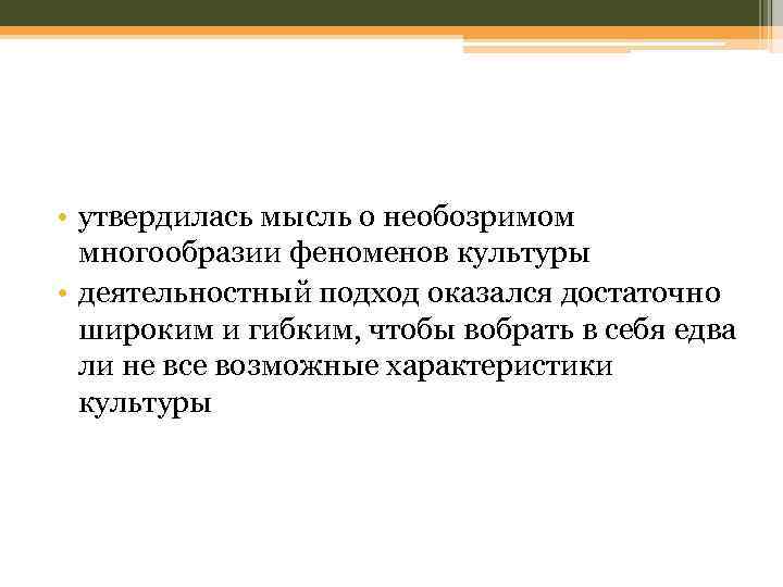  • утвердилась мысль о необозримом многообразии феноменов культуры • деятельностный подход оказался достаточно