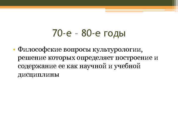70 -е – 80 -е годы • Философские вопросы культурологии, решение которых определяет построение