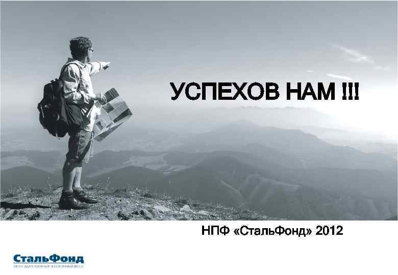 УСПЕХОВ НАМ !!! НПФ «Сталь. Фонд» 2012 