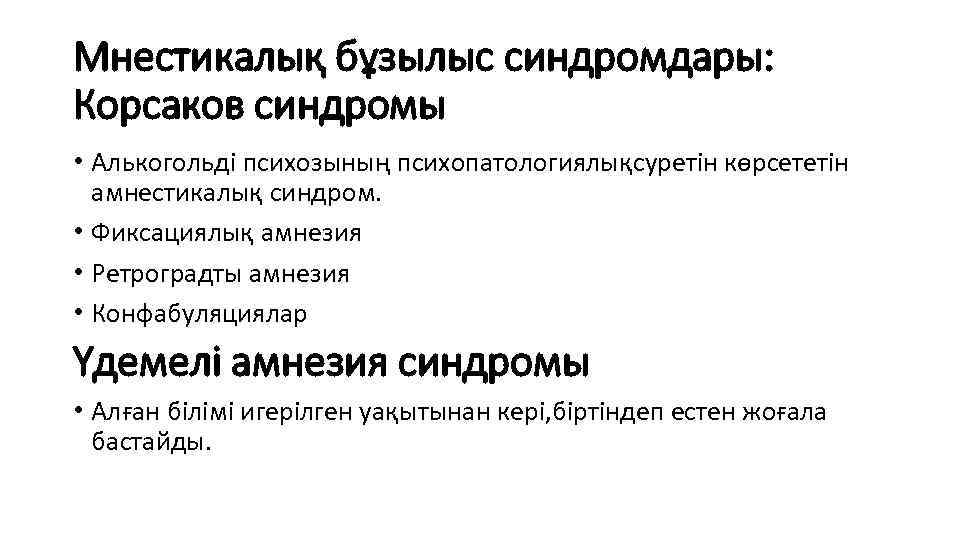 Мнестикалық бұзылыс синдромдары: Корсаков синдромы • Алькогольді психозының психопатологиялықсуретін көрсететін амнестикалық синдром. • Фиксациялық