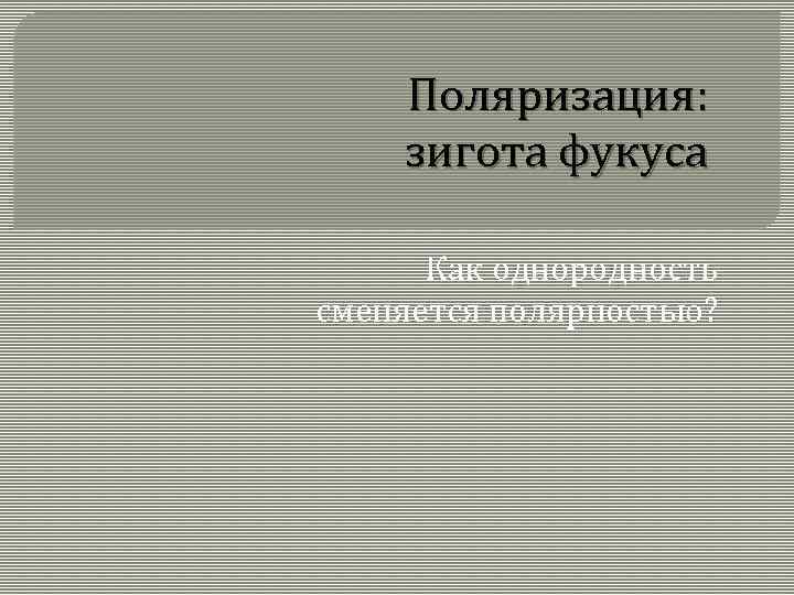 Поляризация: зигота фукуса Как однородность сменяется полярностью? 