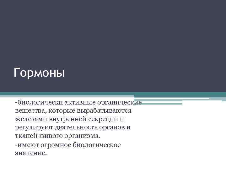 Гормоны -биологически активные органические вещества, которые вырабатываются железами внутренней секреции и регулируют деятельность органов