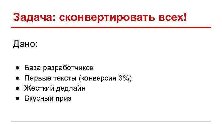 Задача: сконвертировать всех! Дано: ● ● База разработчиков Первые тексты (конверсия 3%) Жесткий дедлайн