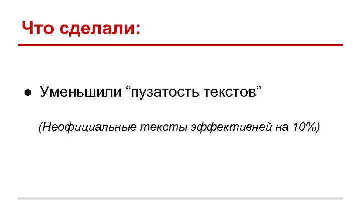 Что сделали: ● Уменьшили “пузатость текстов” (Неофициальные тексты эффективней на 10%) 