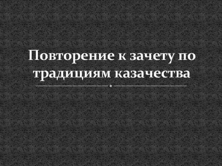 Повторение к зачету по традициям казачества 