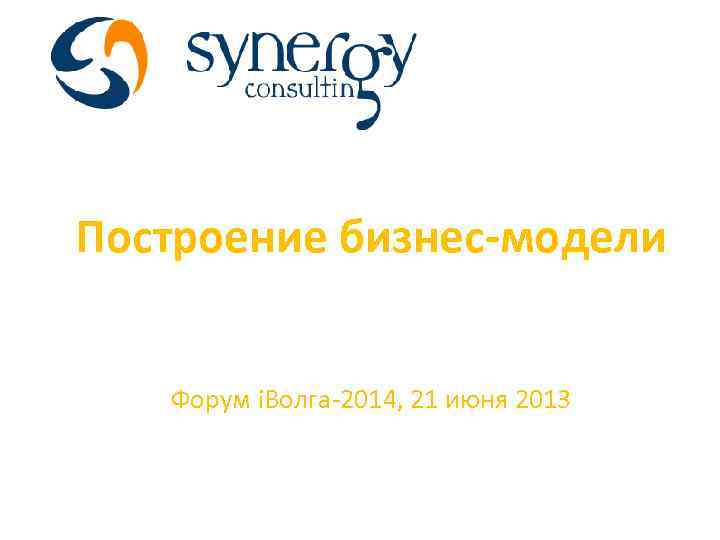Построение бизнес-модели Форум i. Волга-2014, 21 июня 2013 