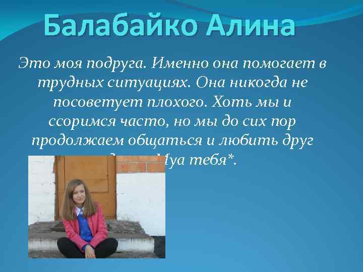 Балабайко Алина Это моя подруга. Именно она помогает в трудных ситуациях. Она никогда не