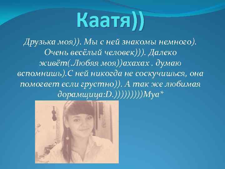 Каатя)) Друзька моя)). Мы с ней знакомы немного). Очень весёлый человек))). Далеко живёт(. Любяя