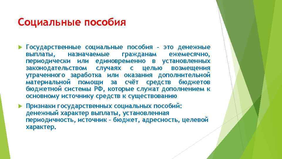 Социальные пособия Государственные социальные пособия – это денежные выплаты, назначаемые гражданам ежемесячно, периодически или