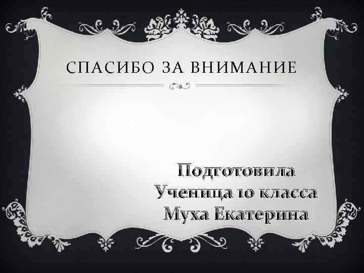 СПАСИБО ЗА ВНИМАНИЕ Подготовила Ученица 10 класса Муха Екатерина 