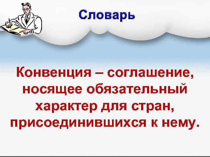 Словарь Конвенция – соглашение, носящее обязательный характер для стран, присоединившихся к нему. 