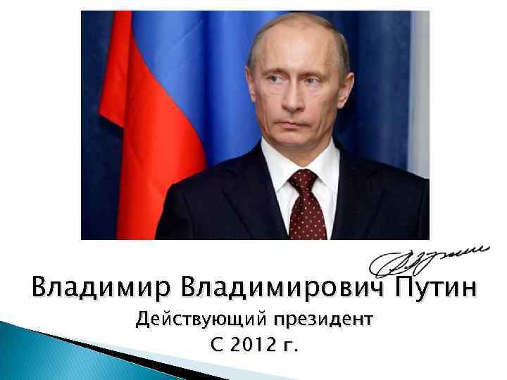 Владимирович Путин Действующий президент С 2012 г. 