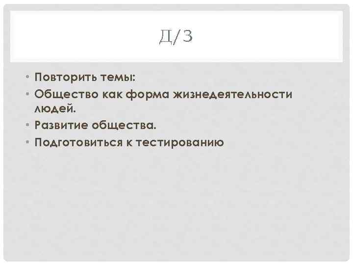 Д/З • Повторить темы: • Общество как форма жизнедеятельности людей. • Развитие общества. •