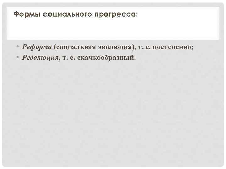 Формы социального прогресса: • Реформа (социальная эволюция), т. е. постепенно; • Революция, т. е.