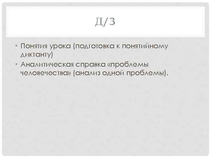 Д/З • Понятия урока (подготовка к понятийному диктанту) • Аналитическая справка «проблемы человечества» (анализ