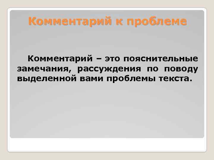 Комментарий к проблеме Комментарий – это пояснительные замечания, рассуждения по поводу выделенной вами проблемы